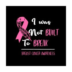 I Was Not Built To Break Svg Breast Cancer Awareness Vector Svg, Fight Gift For Breast Cancer Wariors Svg, Silhouette Su