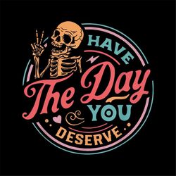have the day you deserve funny skeleton png digital download