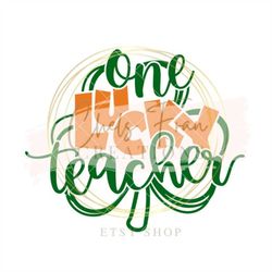 teacher appreciation i one lucky teacher i svg, png, dxf, eps cut files silhouette cricut designspace st. patty's day