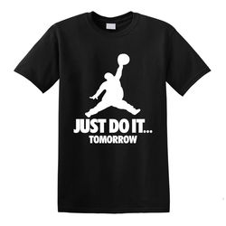 just do it tomorrow fat micheal jumpman parody joke gag tee t-shirt