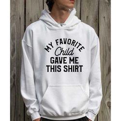 My Favorite Child Gave me This Sweatshirt ,Fathers Day Gift - Mens T-Shirt ,Dad Gift Daughter Gift, Mom and Dad tshirts,