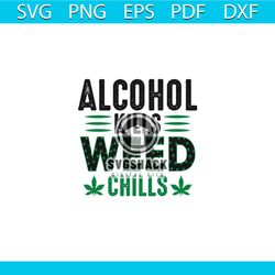 alcohol kills weed chills svg, cannabis svg, alcohol svg, weed svg