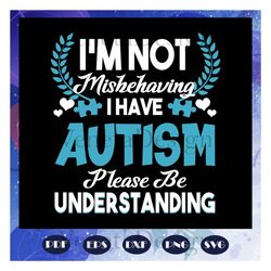 i am not mishehaving i have autism please be understanding, autism svg, autism shirt, autism kid, autism awareness svg,
