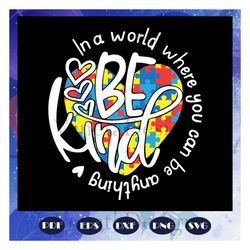 in a world where you can be anything autism, be kind svg, heart svg, autism day, autism gift, autism shirt, for silhouet