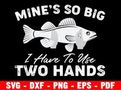 mines so big use two hands svg, father's day svg, happy father's day svg, gift for him, funny fishing svg