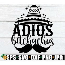 adios bitchachos, cinco de mayo, funny cinco de mayo, cinco de mayo svg, cinco de mayo shirt svg, adios svg, cut file, s