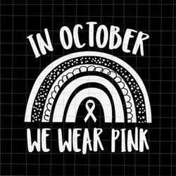 in october we wear pink rainbow svg, rainbow breast cancer awareness svg, pink cancer warrior png, rainbow pink svg