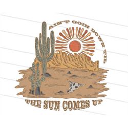 2x ain't going down til the sun comes up, desert sublimation, western png, cowboy png, cowgirl png, desert vibes, desert