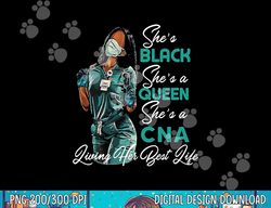 she s black she s a queen she s cna png, sublimation copy