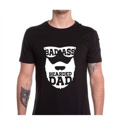 dads with beards shirt, bearded dad shirt, father's dad shirt for dad, bad ass bearded dad shirt, gifts for dads with be