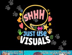 shhh just use visuals special-needs education inclusion  png, sublimation copy