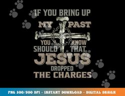 if you bring up my past you should know that jesus dropped png, sublimation copy