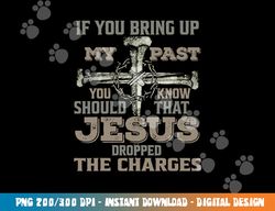 if you bring up my past you should know that jesus dropped png, sublimation copy