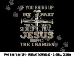 if you bring up my past you should know that jesus dropped png, sublimation copy