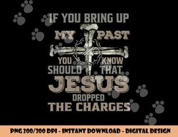 if you bring up my past you should know that jesus dropped png, sublimation copy