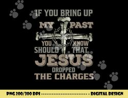 if you bring up my past you should know that jesus dropped png, sublimation copy