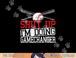 shut up im doing game changer for a game changer baseball png, sublimation