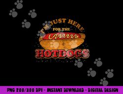 im just here for the hot dogs funny foodie weiner hot dog  png, sublimation copy