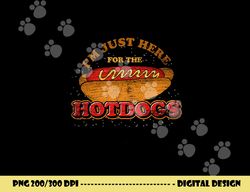 im just here for the hot dogs funny foodie weiner hot dog  png, sublimation copy