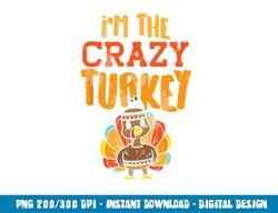 im the crazy turkey funny matching thanksgiving family women png, sublimation copy