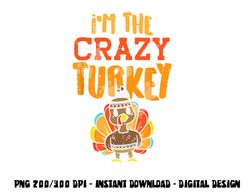 im the crazy turkey funny matching thanksgiving family women png, sublimation copy