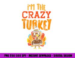 im the crazy turkey funny matching thanksgiving family women png, sublimation copy