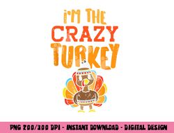 im the crazy turkey funny matching thanksgiving family women png, sublimation copy