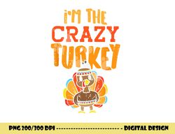 im the crazy turkey funny matching thanksgiving family women png, sublimation copy