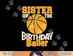 sister of the birthday baller basketball themed party  png, sublimation copy