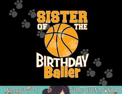 sister of the birthday baller basketball themed party  png, sublimation copy