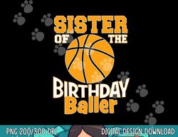 sister of the birthday baller basketball themed party  png, sublimation copy