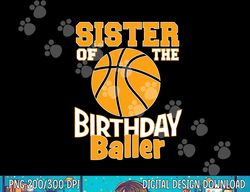 sister of the birthday baller basketball themed party  png, sublimation copy