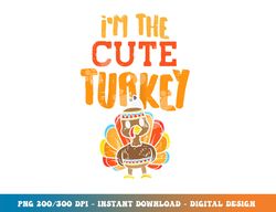 im the cute turkey funny matching thanksgiving family girls png, sublimation copy