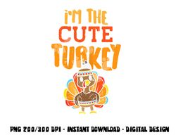 im the cute turkey funny matching thanksgiving family girls png, sublimation copy