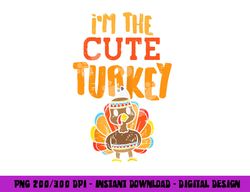 im the cute turkey funny matching thanksgiving family girls png, sublimation copy