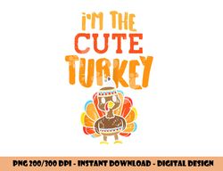 im the cute turkey funny matching thanksgiving family girls png, sublimation copy