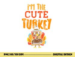 im the cute turkey funny matching thanksgiving family girls png, sublimation copy