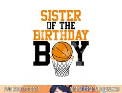 sister of the birthday boy basketball family birthday  png, sublimation copy