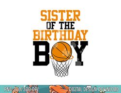 sister of the birthday boy basketball family birthday  png, sublimation copy