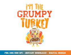 im the grumpy turkey matching thanksgiving family grandpa png, sublimation copy