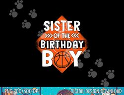 sister of the birthday boy sister basketball birthday boy  png, sublimation copy