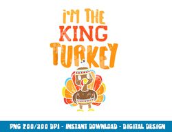 im the king turkey matching thanksgiving family dad grandpa png, sublimation copy