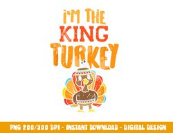im the king turkey matching thanksgiving family dad grandpa png, sublimation copy
