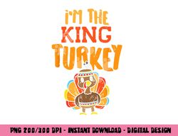 im the king turkey matching thanksgiving family dad grandpa png, sublimation copy