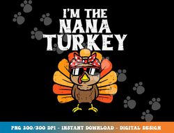 im the nana turkey matching family thanksgiving grandma png, sublimation copy