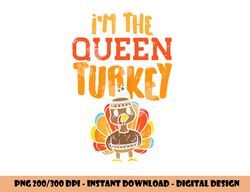 im the queen turkey matching thanksgiving family wife mom png, sublimation copy