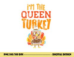 im the queen turkey matching thanksgiving family wife mom png, sublimation copy