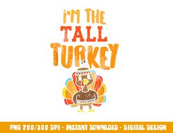 im the tall turkey funny matching thanksgiving family png, sublimation copy