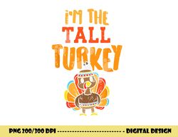 im the tall turkey funny matching thanksgiving family png, sublimation copy