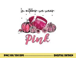 in october we wear pink football breast cancer awareness png, sublimation copy